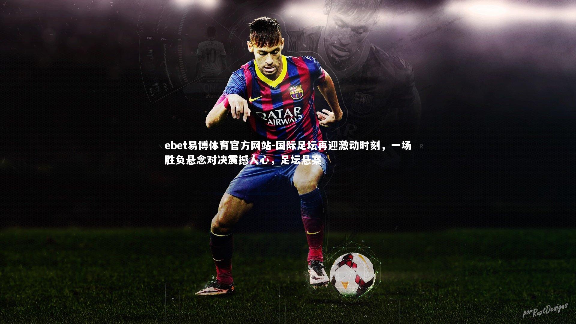 国际足坛再迎激动时刻,一场胜负悬念对决震撼人心,足坛悬案