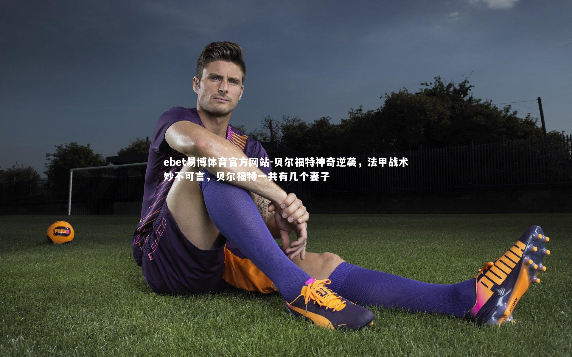 贝尔福特神奇逆袭，法甲战术妙不可言，贝尔福特一共有几个妻子