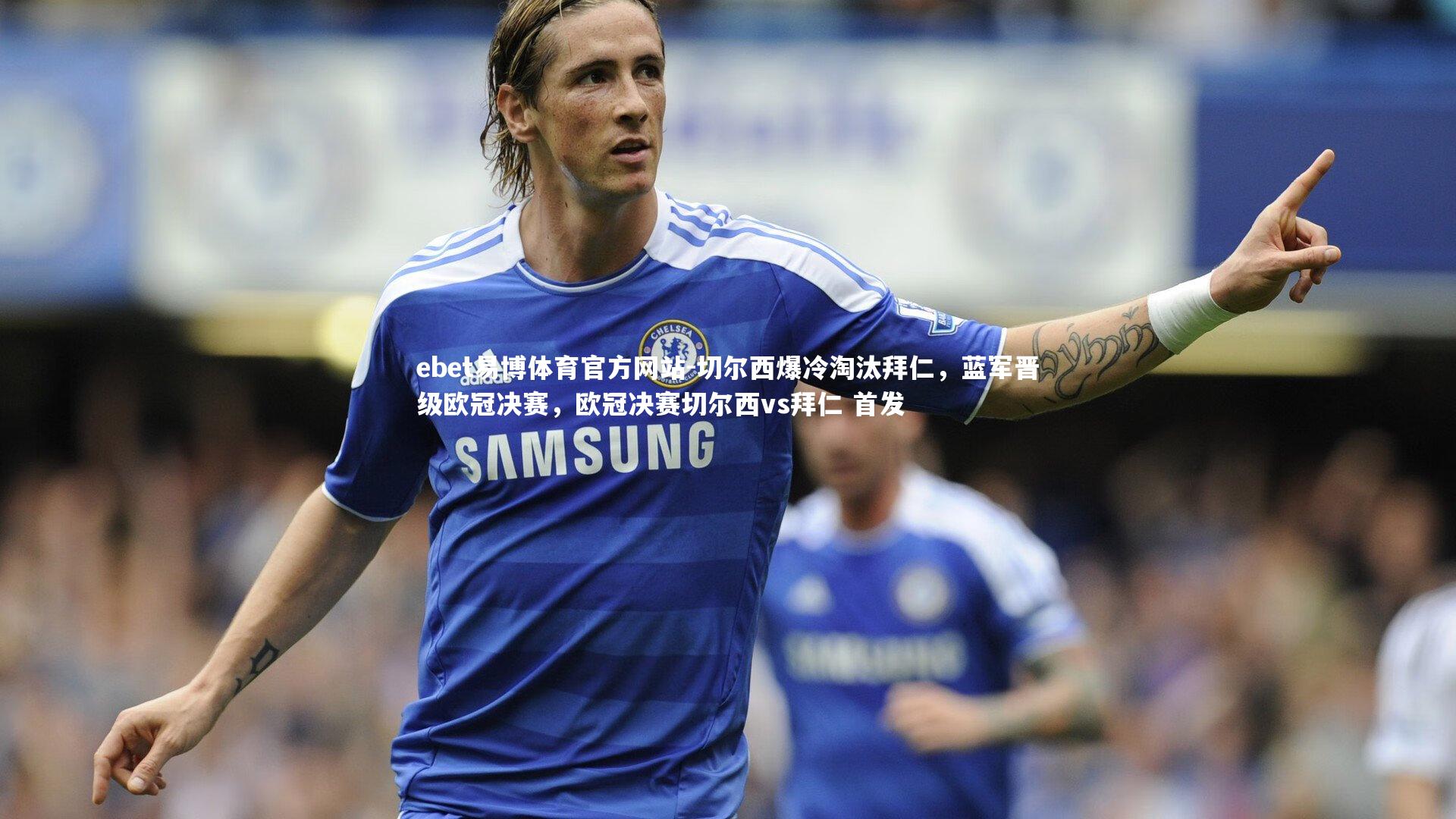 切尔西爆冷淘汰拜仁,蓝军晋级欧冠决赛,欧冠决赛切尔西vs拜仁 首发