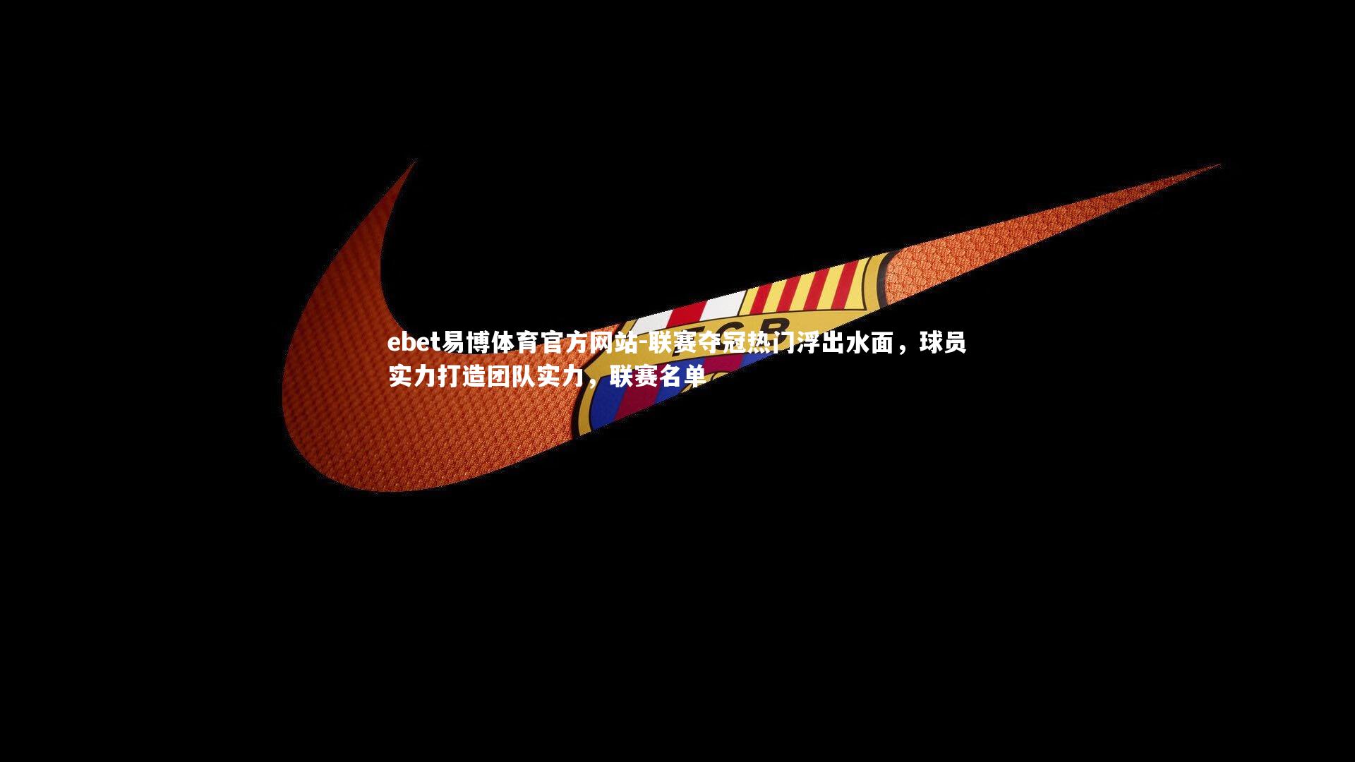 ebet易博体育官方网站-联赛夺冠热门浮出水面，球员实力打造团队实力，联赛名单