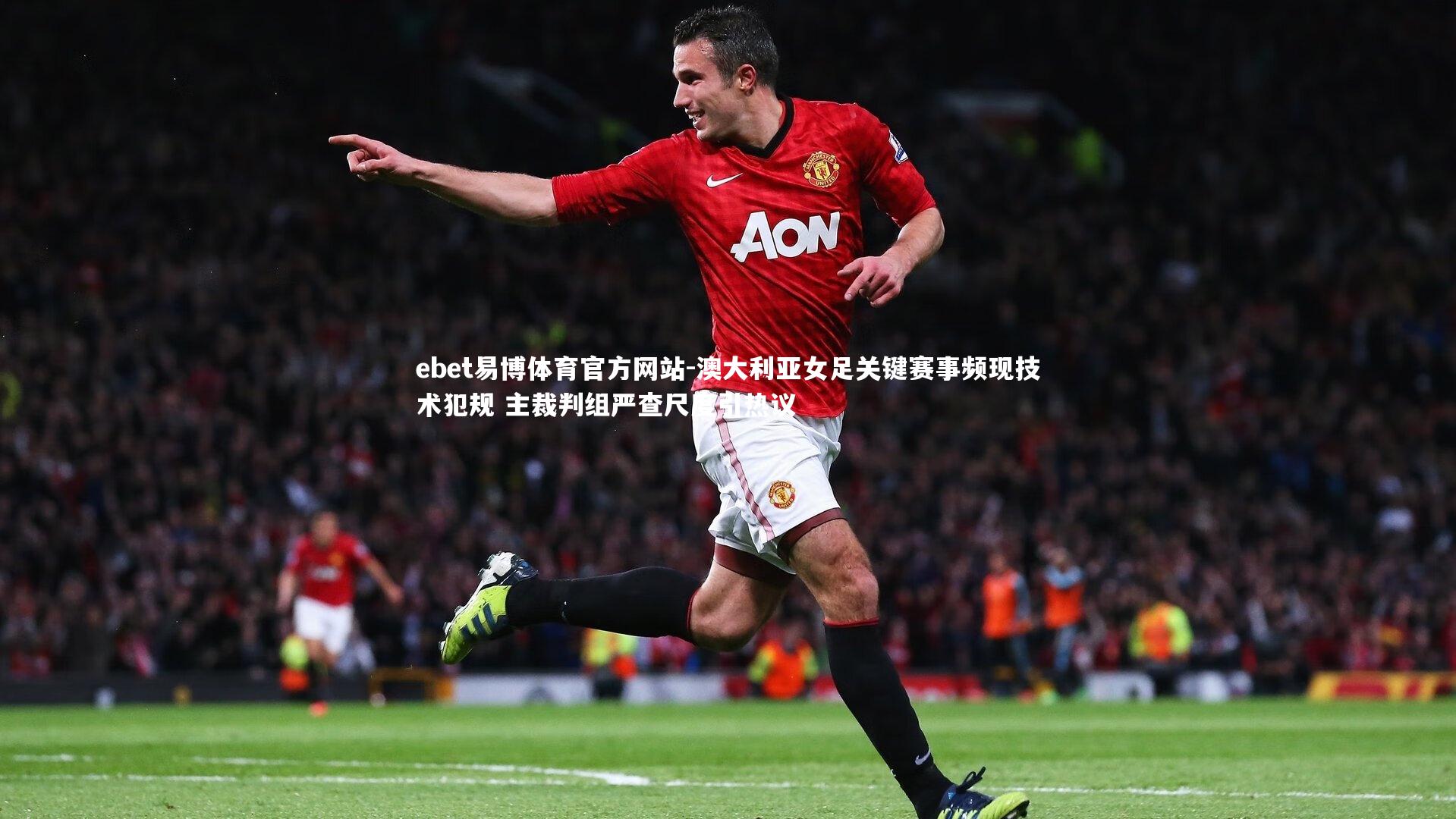 ebet易博体育官方网站-澳大利亚女足关键赛事频现技术犯规 主裁判组严查尺度引热议