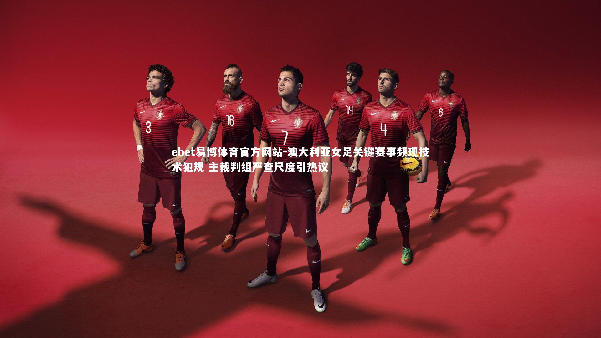 澳大利亚女足关键赛事频现技术犯规 主裁判组严查尺度引热议