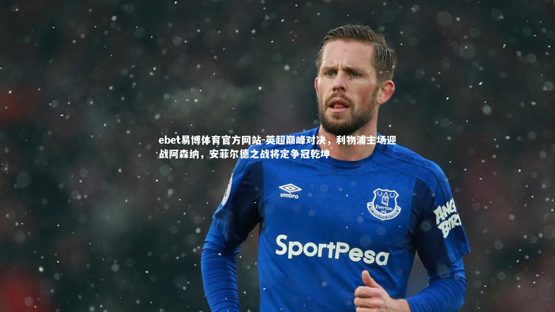 ebet易博体育官方网站-英超巅峰对决，利物浦主场迎战阿森纳，安菲尔德之战将定争冠乾坤