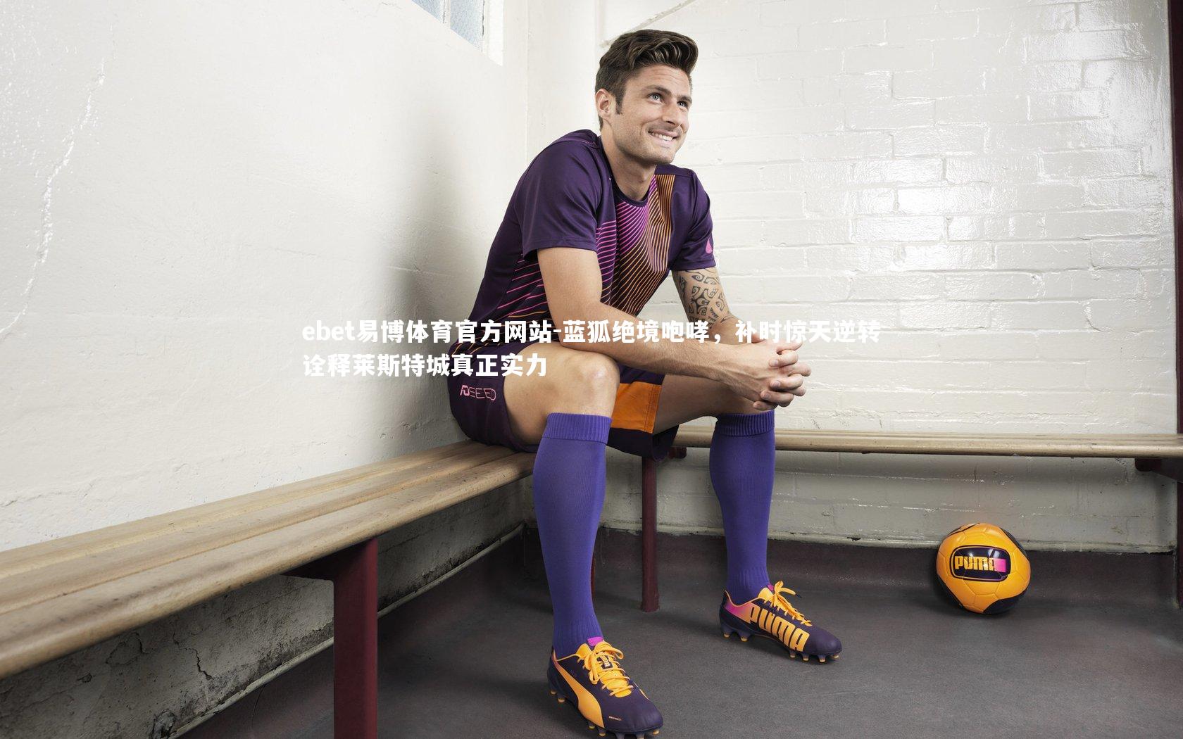 蓝狐绝境咆哮，补时惊天逆转诠释莱斯特城真正实力