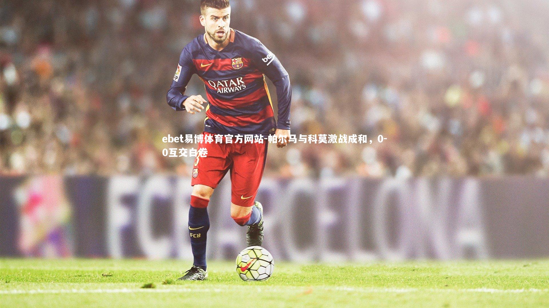 ebet易博体育官方网站-帕尔马与科莫激战成和，0-0互交白卷